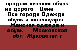 продам летнюю обувь не дорого › Цена ­ 500 - Все города Одежда, обувь и аксессуары » Женская одежда и обувь   . Московская обл.,Жуковский г.